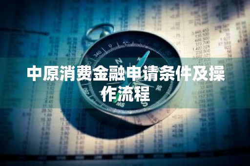 中原消费金融申请条件及操作流程