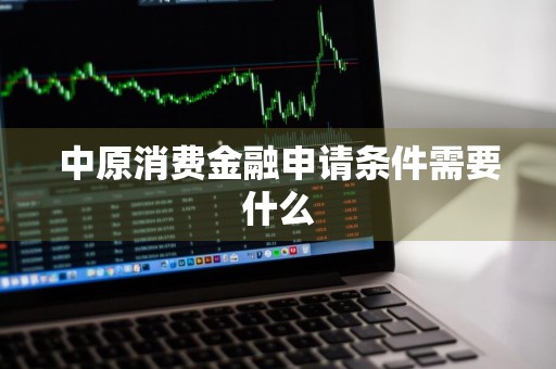 中原消费金融申请条件需要什么