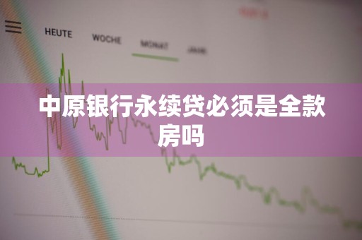 中原银行永续贷必须是全款房吗