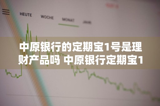 中原银行的定期宝1号是理财产品吗 中原银行定期宝1号是存款还是理财
