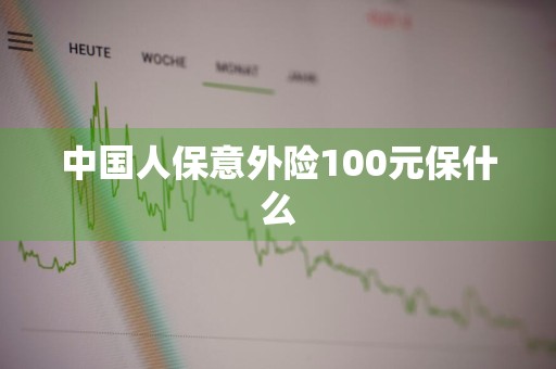 中国人保意外险100元保什么