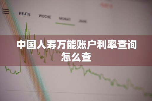 中国人寿万能账户利率查询怎么查
