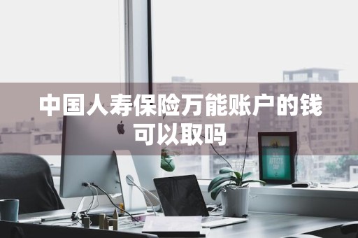 中国人寿保险万能账户的钱可以取吗