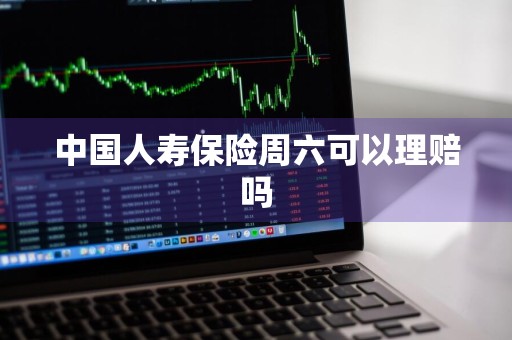 中国人寿保险周六可以理赔吗