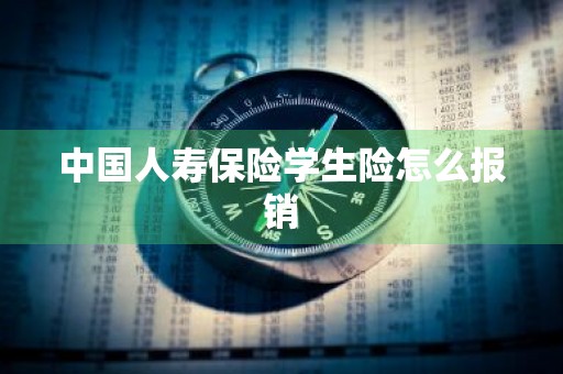 中国人寿保险学生险怎么报销