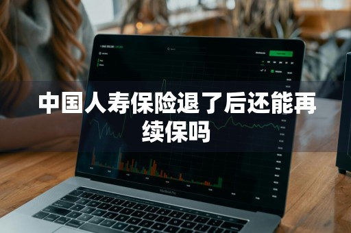 中国人寿保险退了后还能再续保吗