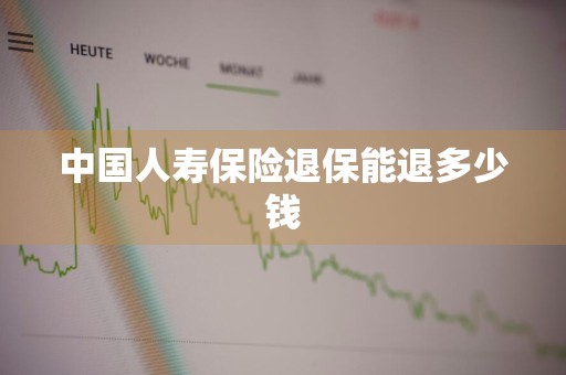 中国人寿保险退保能退多少钱