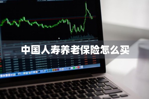 中国人寿养老保险怎么买