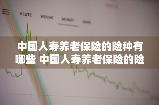 中国人寿养老保险的险种有哪些 中国人寿养老保险的险种有哪些种类