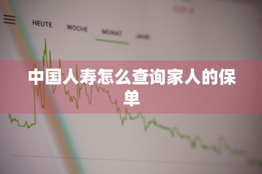 中国人寿怎么查询家人的保单
