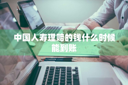 中国人寿理赔的钱什么时候能到账