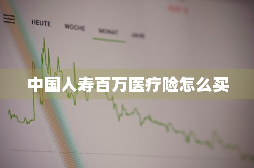 中国人寿百万医疗险怎么买