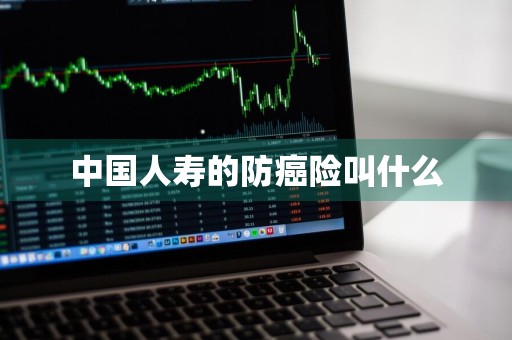 中国人寿的防癌险叫什么