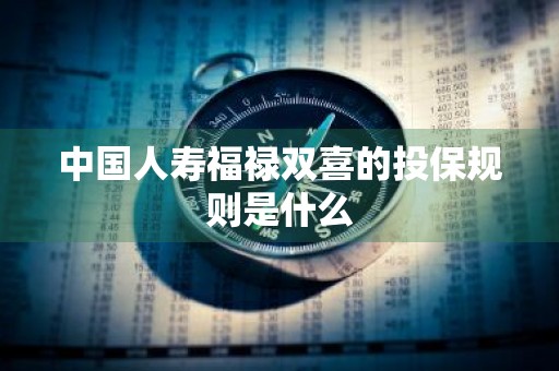 中国人寿福禄双喜的投保规则是什么