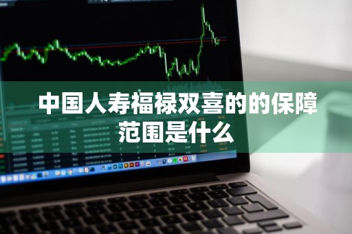 中国人寿福禄双喜的的保障范围是什么