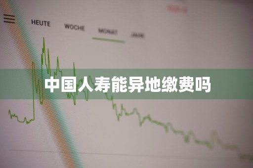 中国人寿能异地缴费吗