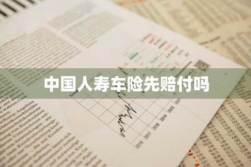 中国人寿车险先赔付吗