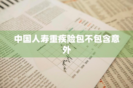 中国人寿重疾险包不包含意外