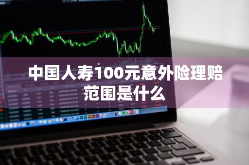 中国人寿100元意外险理赔范围是什么