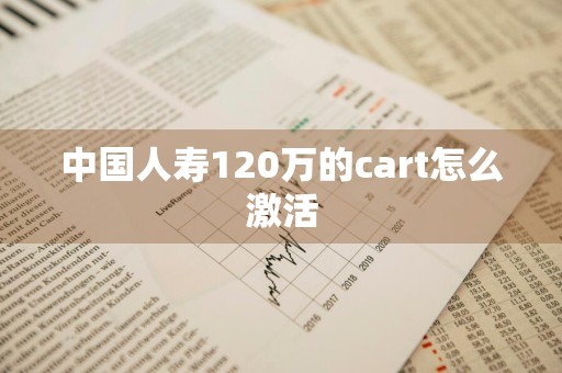 中国人寿120万的cart怎么激活