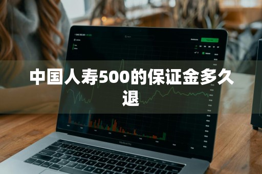 中国人寿500的保证金多久退