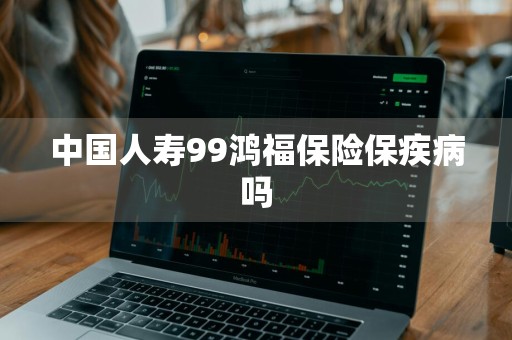 中国人寿99鸿福保险保疾病吗