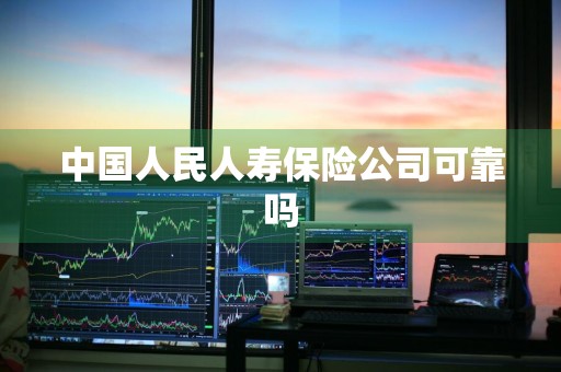 中国人民人寿保险公司可靠吗