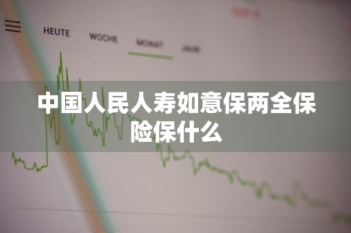 中国人民人寿如意保两全保险保什么