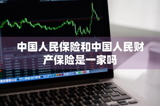 中国人民保险和中国人民财产保险是一家吗