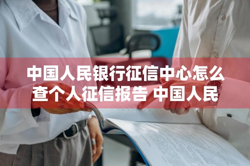 中国人民银行征信中心怎么查个人征信报告 中国人民银行征信中心怎么查个人征信报告