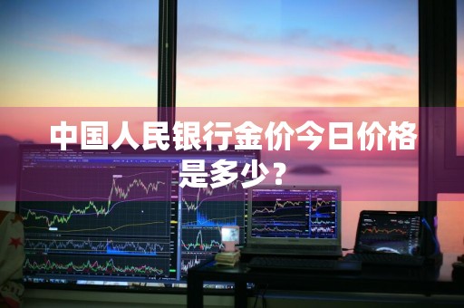 中国人民银行金价今日价格是多少？