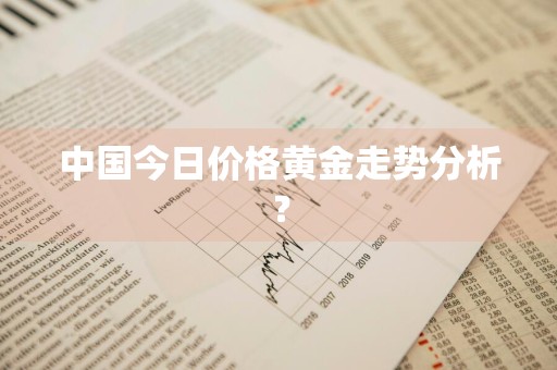 中国今日价格黄金走势分析？