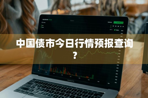 中国债市今日行情预报查询？