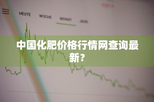 中国化肥价格行情网查询最新？