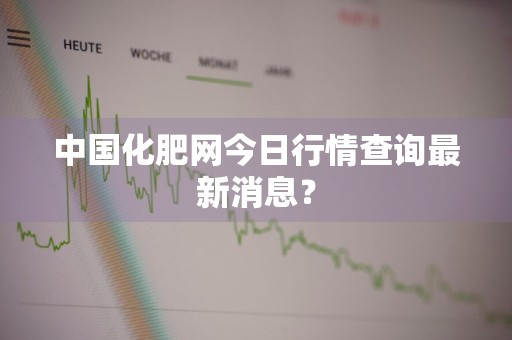 中国化肥网今日行情查询最新消息？
