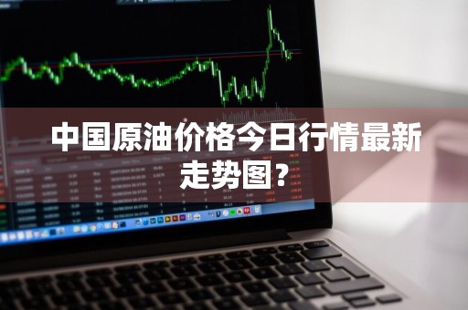 中国原油价格今日行情最新走势图？