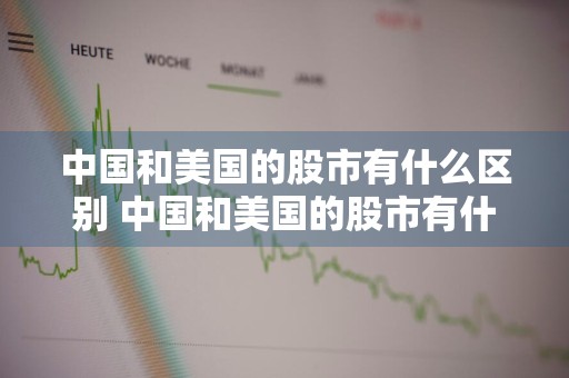 中国和美国的股市有什么区别 中国和美国的股市有什么区别呢