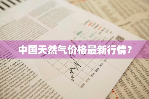 中国天然气价格最新行情？