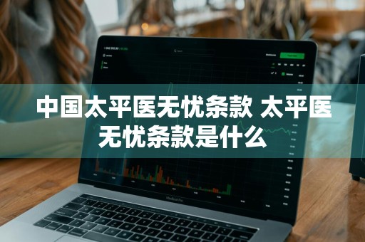 中国太平医无忧条款 太平医无忧条款是什么