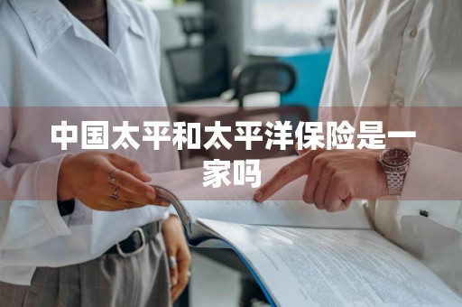 中国太平和太平洋保险是一家吗