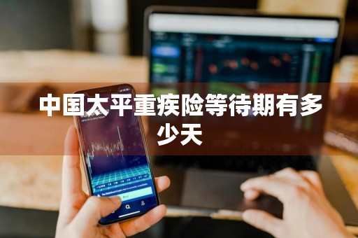 中国太平重疾险等待期有多少天