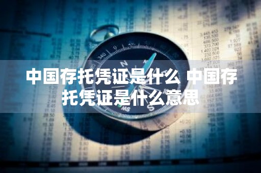 中国存托凭证是什么 中国存托凭证是什么意思