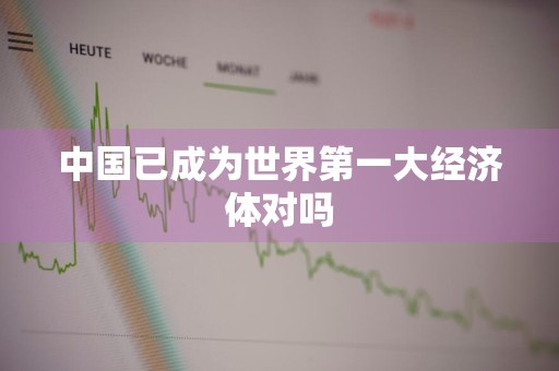 中国已成为世界第一大经济体对吗