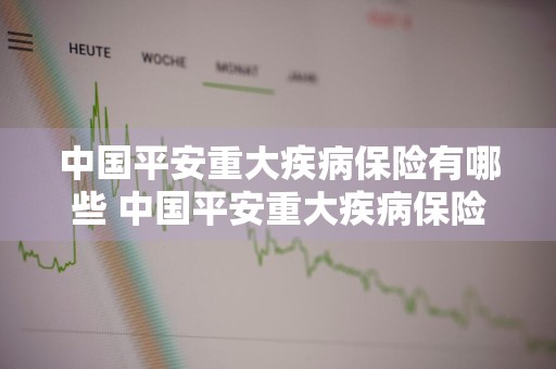 中国平安重大疾病保险有哪些 中国平安重大疾病保险有哪些险种