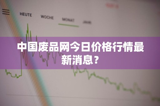 中国废品网今日价格行情最新消息?