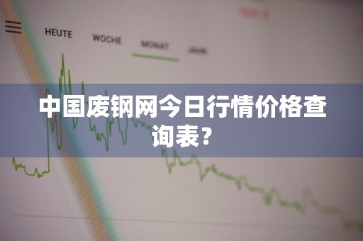 中国废钢网今日行情价格查询表？