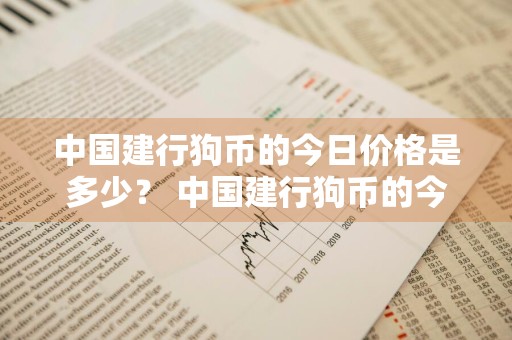 中国建行狗币的今日价格是多少？ 中国建行狗币的今日价格是多少钱