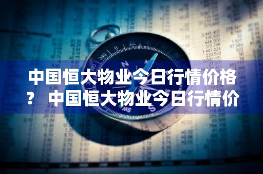 中国恒大物业今日行情价格？ 中国恒大物业今日行情价格查询