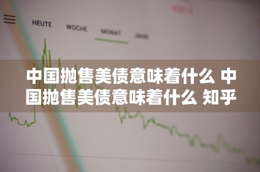 中国抛售美债意味着什么 中国抛售美债意味着什么 知乎