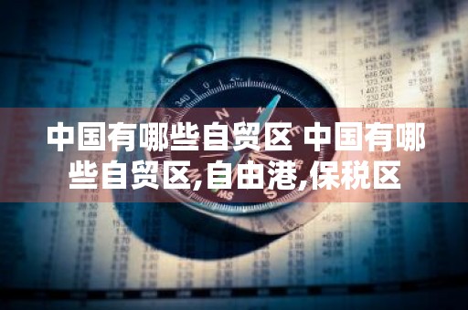 中国有哪些自贸区 中国有哪些自贸区,自由港,保税区